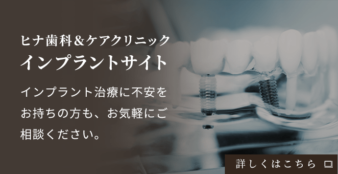 ヒナ歯科＆ケアクリニックインプラントサイト インプラント治療に不安をお持ちの方も、お気軽にご相談ください。