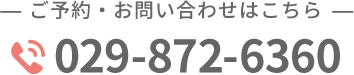 ご予約・お問い合わせはこちら 029-872-6360