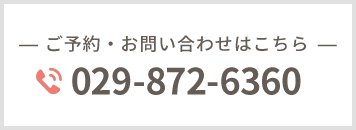 ご予約・お問い合わせはこちら 029-872-6360